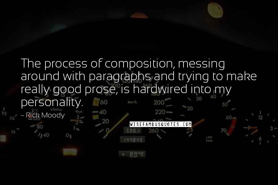 Rick Moody Quotes: The process of composition, messing around with paragraphs and trying to make really good prose, is hardwired into my personality.