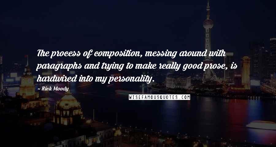 Rick Moody Quotes: The process of composition, messing around with paragraphs and trying to make really good prose, is hardwired into my personality.