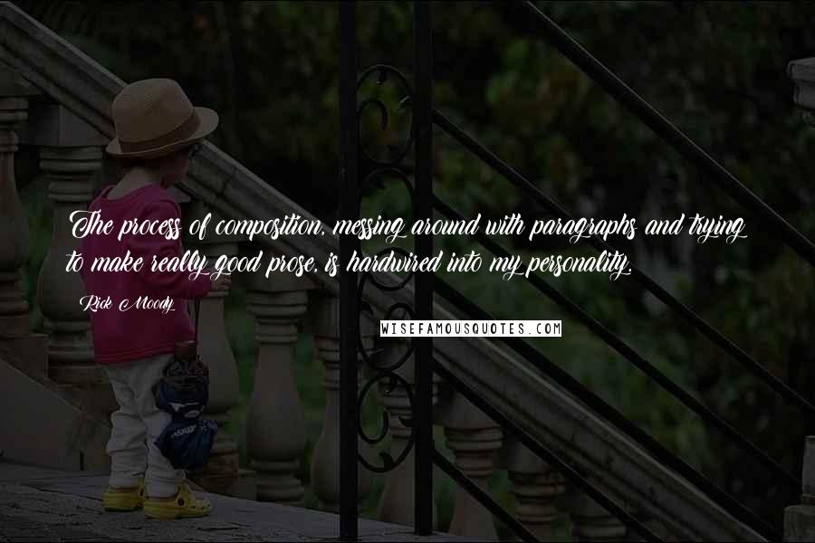 Rick Moody Quotes: The process of composition, messing around with paragraphs and trying to make really good prose, is hardwired into my personality.