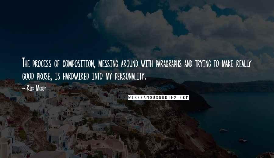 Rick Moody Quotes: The process of composition, messing around with paragraphs and trying to make really good prose, is hardwired into my personality.