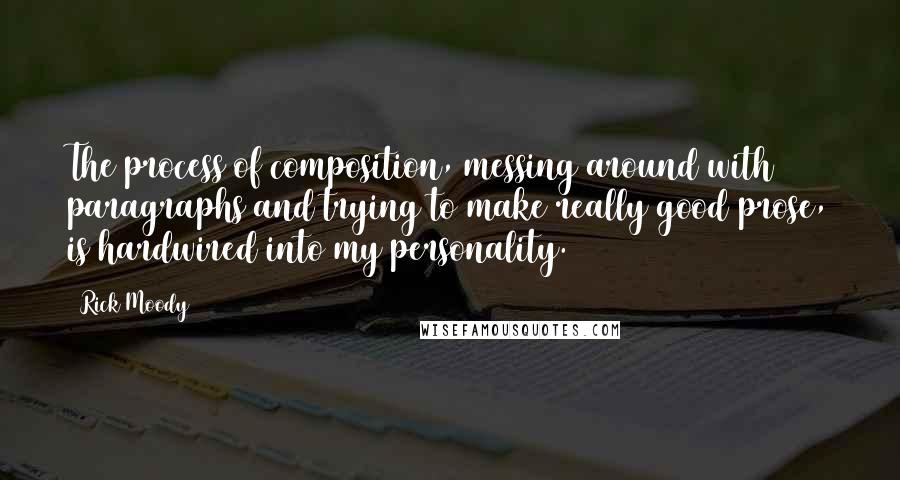 Rick Moody Quotes: The process of composition, messing around with paragraphs and trying to make really good prose, is hardwired into my personality.