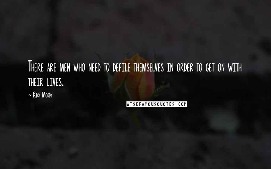 Rick Moody Quotes: There are men who need to defile themselves in order to get on with their lives.