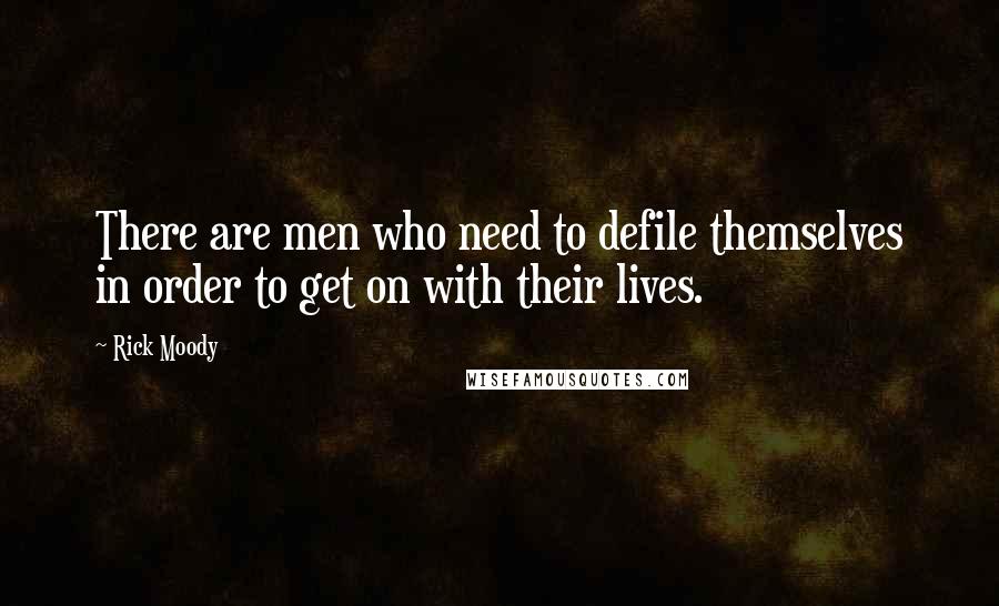 Rick Moody Quotes: There are men who need to defile themselves in order to get on with their lives.