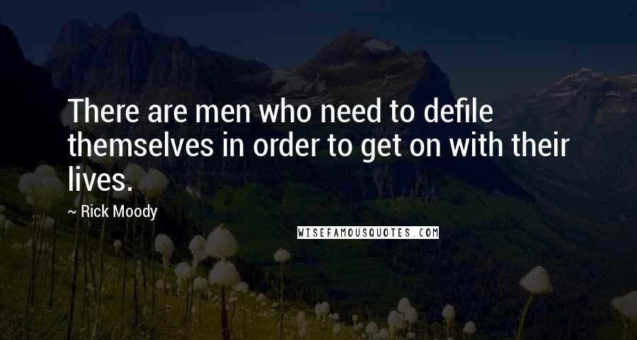 Rick Moody Quotes: There are men who need to defile themselves in order to get on with their lives.