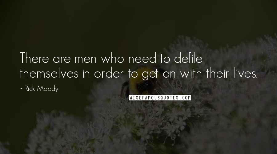 Rick Moody Quotes: There are men who need to defile themselves in order to get on with their lives.