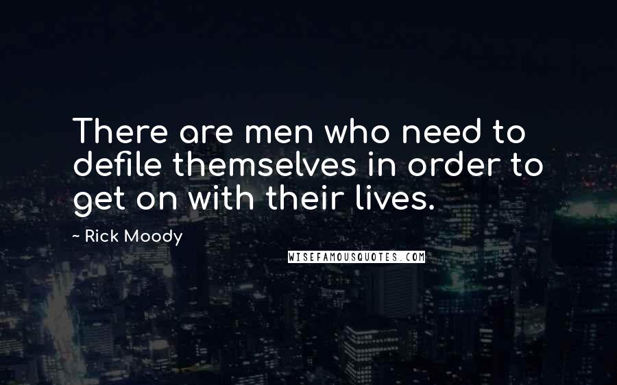 Rick Moody Quotes: There are men who need to defile themselves in order to get on with their lives.