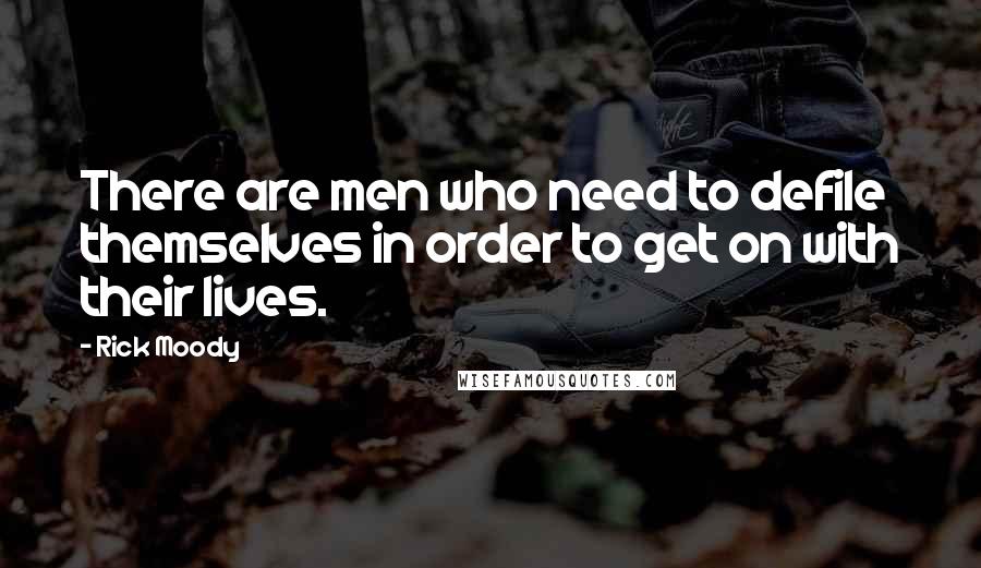 Rick Moody Quotes: There are men who need to defile themselves in order to get on with their lives.