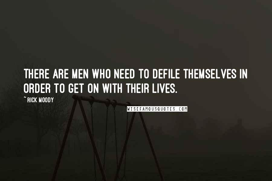 Rick Moody Quotes: There are men who need to defile themselves in order to get on with their lives.