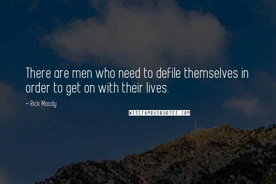 Rick Moody Quotes: There are men who need to defile themselves in order to get on with their lives.