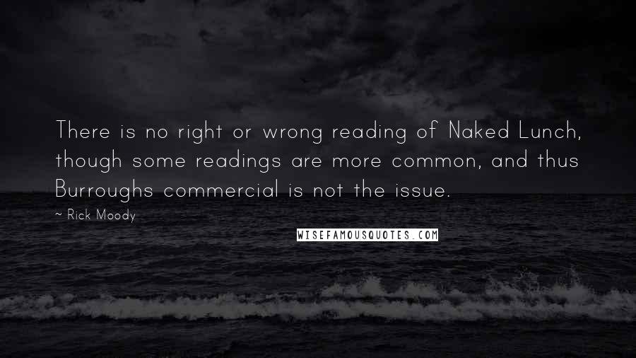 Rick Moody Quotes: There is no right or wrong reading of Naked Lunch, though some readings are more common, and thus Burroughs commercial is not the issue.