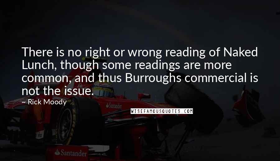 Rick Moody Quotes: There is no right or wrong reading of Naked Lunch, though some readings are more common, and thus Burroughs commercial is not the issue.