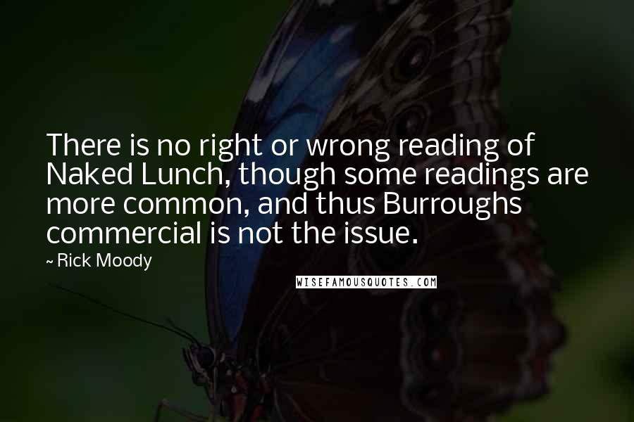 Rick Moody Quotes: There is no right or wrong reading of Naked Lunch, though some readings are more common, and thus Burroughs commercial is not the issue.