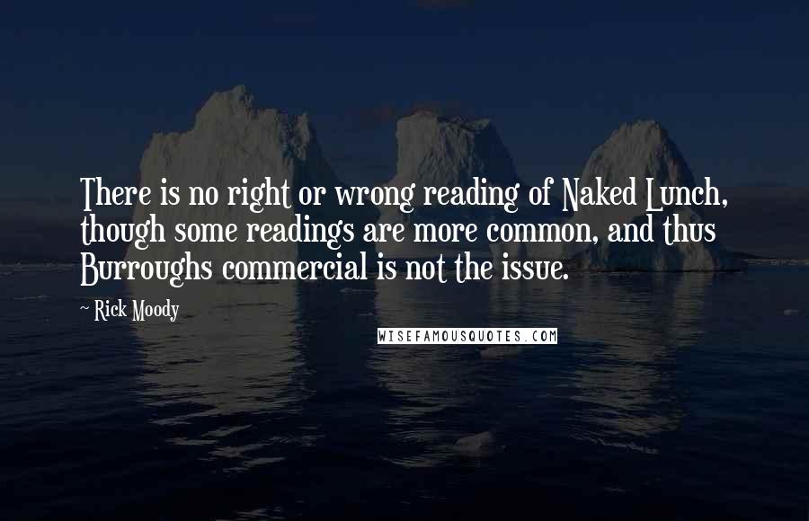 Rick Moody Quotes: There is no right or wrong reading of Naked Lunch, though some readings are more common, and thus Burroughs commercial is not the issue.
