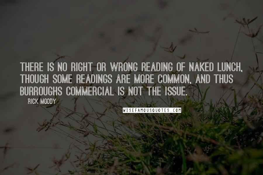 Rick Moody Quotes: There is no right or wrong reading of Naked Lunch, though some readings are more common, and thus Burroughs commercial is not the issue.