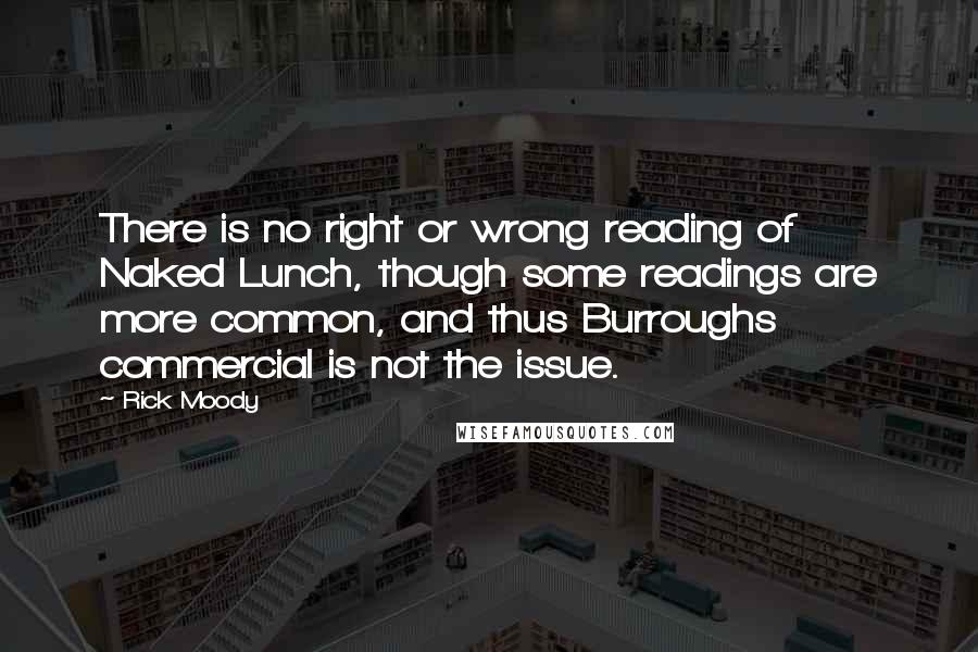 Rick Moody Quotes: There is no right or wrong reading of Naked Lunch, though some readings are more common, and thus Burroughs commercial is not the issue.