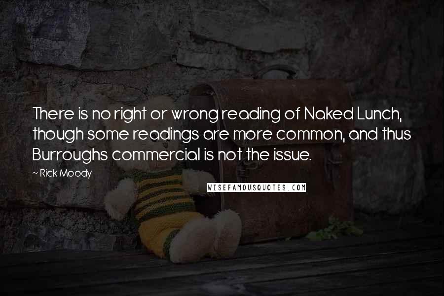 Rick Moody Quotes: There is no right or wrong reading of Naked Lunch, though some readings are more common, and thus Burroughs commercial is not the issue.