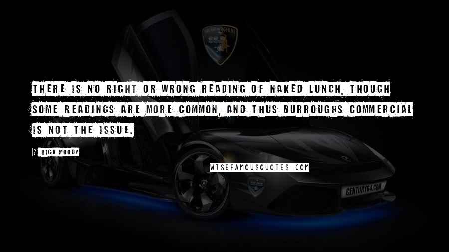 Rick Moody Quotes: There is no right or wrong reading of Naked Lunch, though some readings are more common, and thus Burroughs commercial is not the issue.