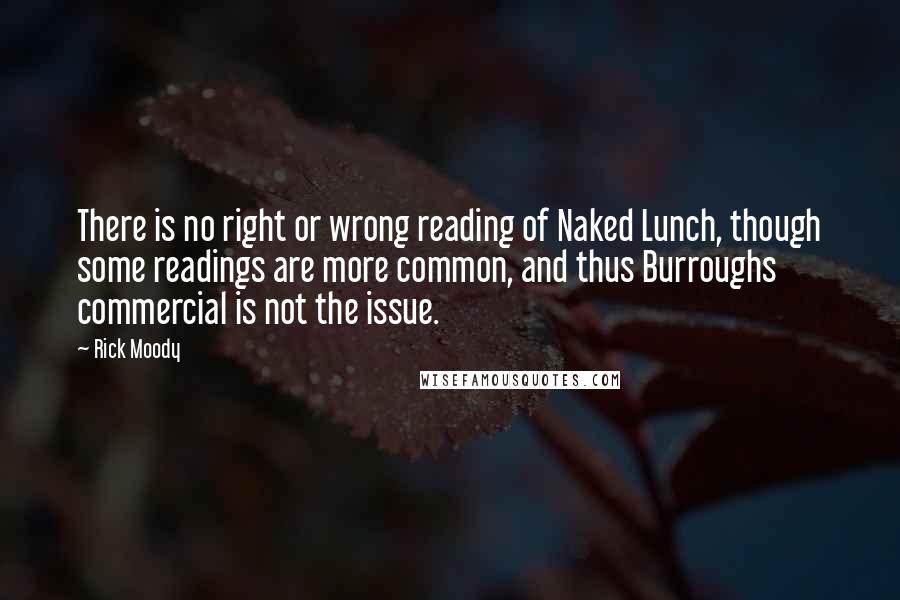 Rick Moody Quotes: There is no right or wrong reading of Naked Lunch, though some readings are more common, and thus Burroughs commercial is not the issue.