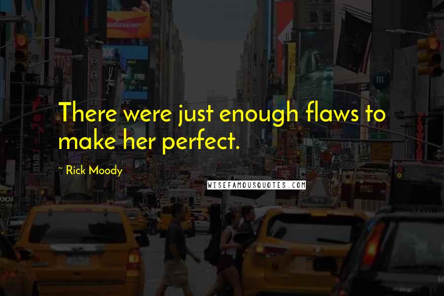 Rick Moody Quotes: There were just enough flaws to make her perfect.