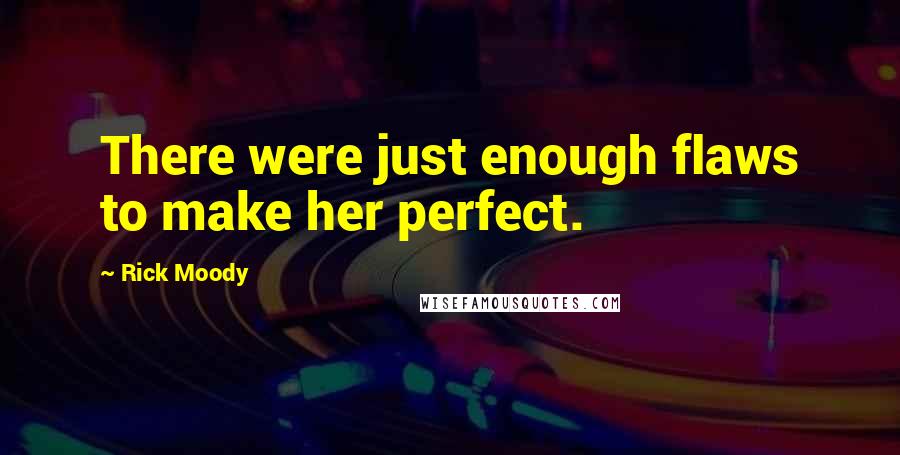 Rick Moody Quotes: There were just enough flaws to make her perfect.