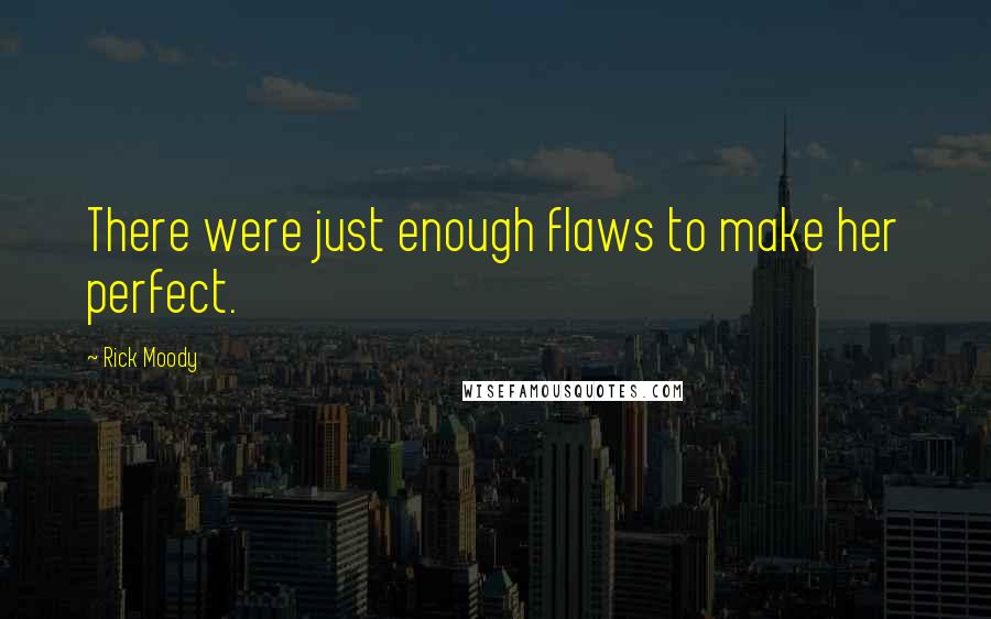 Rick Moody Quotes: There were just enough flaws to make her perfect.