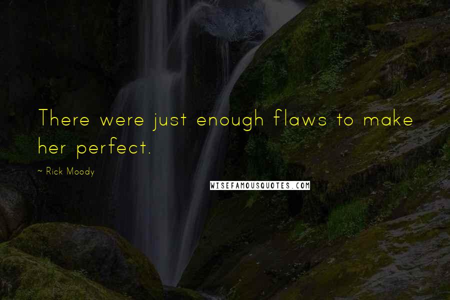 Rick Moody Quotes: There were just enough flaws to make her perfect.