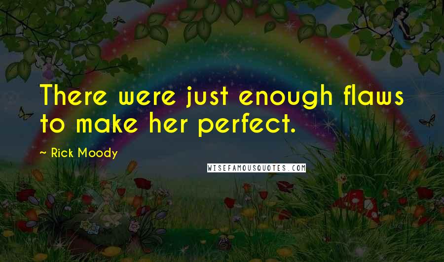 Rick Moody Quotes: There were just enough flaws to make her perfect.
