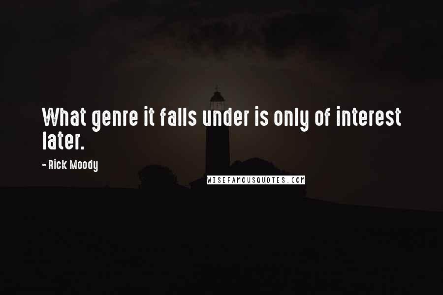 Rick Moody Quotes: What genre it falls under is only of interest later.