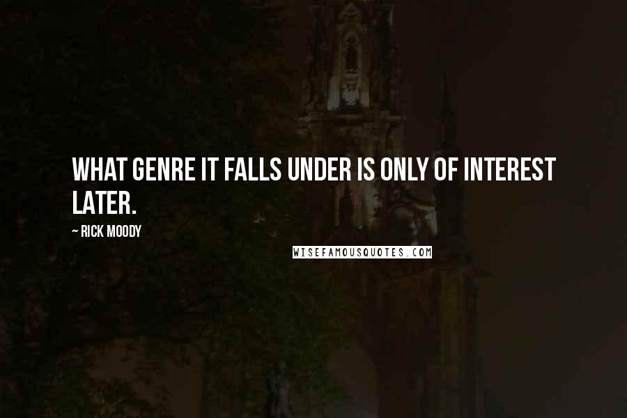 Rick Moody Quotes: What genre it falls under is only of interest later.