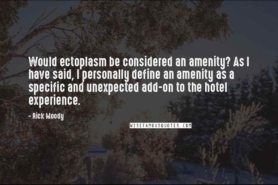 Rick Moody Quotes: Would ectoplasm be considered an amenity? As I have said, I personally define an amenity as a specific and unexpected add-on to the hotel experience.