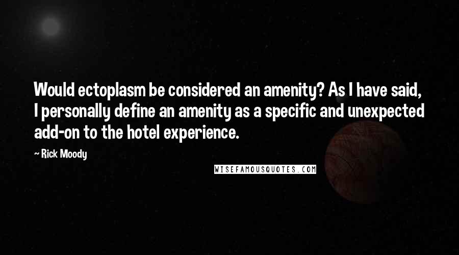 Rick Moody Quotes: Would ectoplasm be considered an amenity? As I have said, I personally define an amenity as a specific and unexpected add-on to the hotel experience.