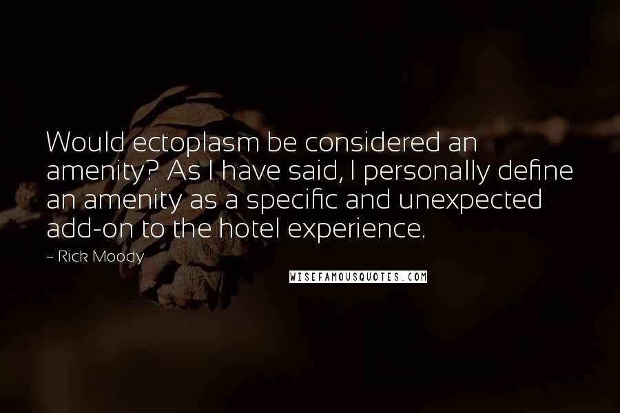 Rick Moody Quotes: Would ectoplasm be considered an amenity? As I have said, I personally define an amenity as a specific and unexpected add-on to the hotel experience.