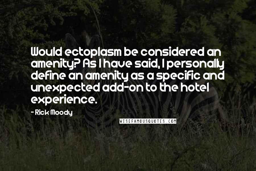 Rick Moody Quotes: Would ectoplasm be considered an amenity? As I have said, I personally define an amenity as a specific and unexpected add-on to the hotel experience.