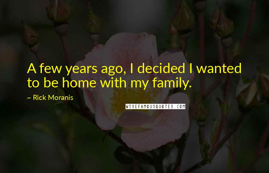 Rick Moranis Quotes: A few years ago, I decided I wanted to be home with my family.