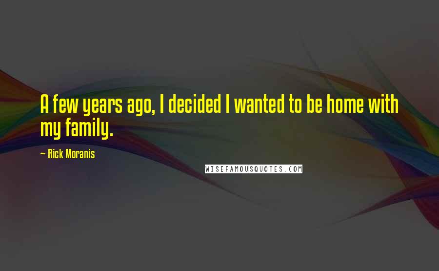 Rick Moranis Quotes: A few years ago, I decided I wanted to be home with my family.