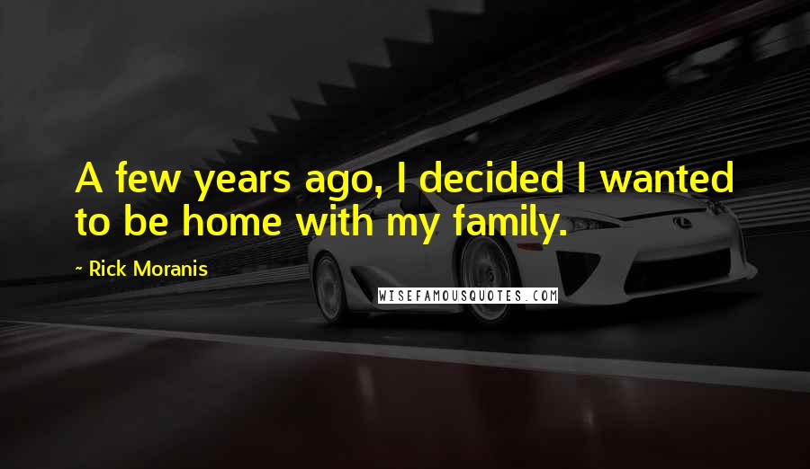 Rick Moranis Quotes: A few years ago, I decided I wanted to be home with my family.