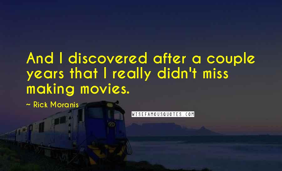 Rick Moranis Quotes: And I discovered after a couple years that I really didn't miss making movies.