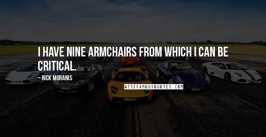 Rick Moranis Quotes: I have nine armchairs from which I can be critical.