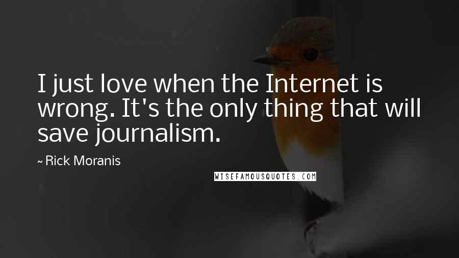 Rick Moranis Quotes: I just love when the Internet is wrong. It's the only thing that will save journalism.