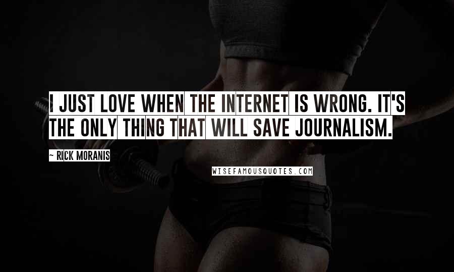 Rick Moranis Quotes: I just love when the Internet is wrong. It's the only thing that will save journalism.