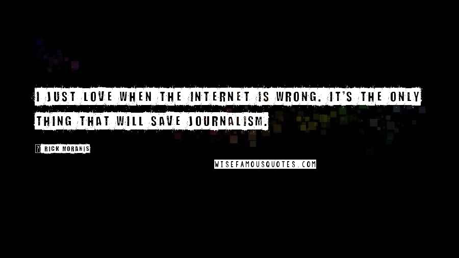 Rick Moranis Quotes: I just love when the Internet is wrong. It's the only thing that will save journalism.