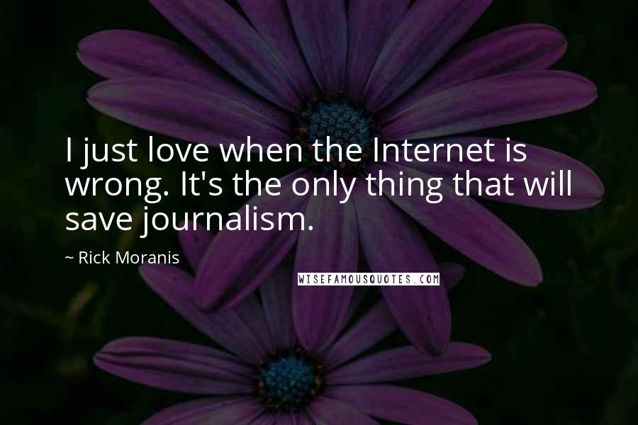 Rick Moranis Quotes: I just love when the Internet is wrong. It's the only thing that will save journalism.