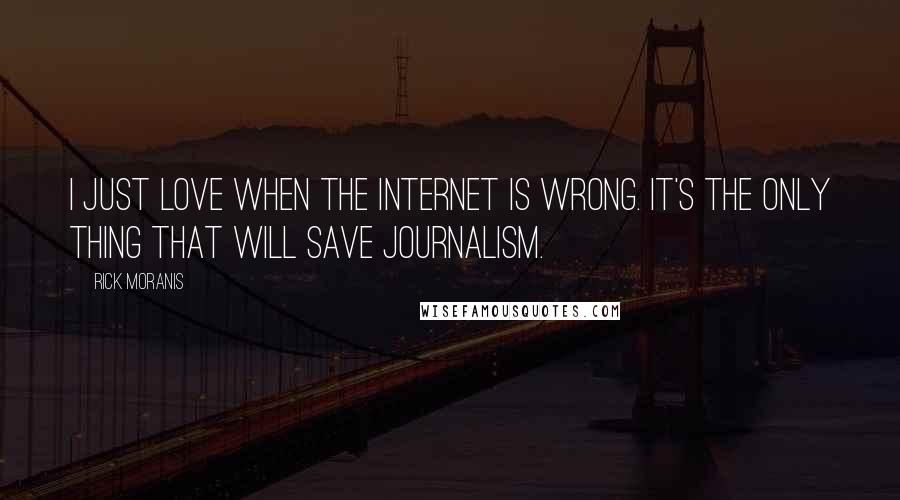 Rick Moranis Quotes: I just love when the Internet is wrong. It's the only thing that will save journalism.