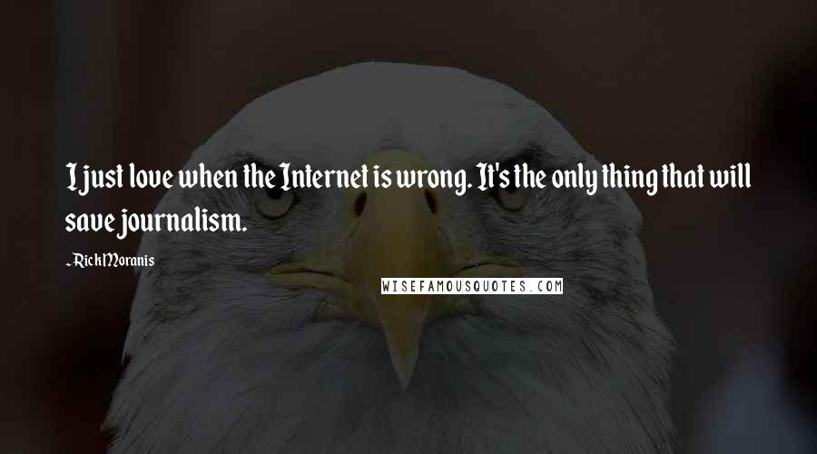 Rick Moranis Quotes: I just love when the Internet is wrong. It's the only thing that will save journalism.