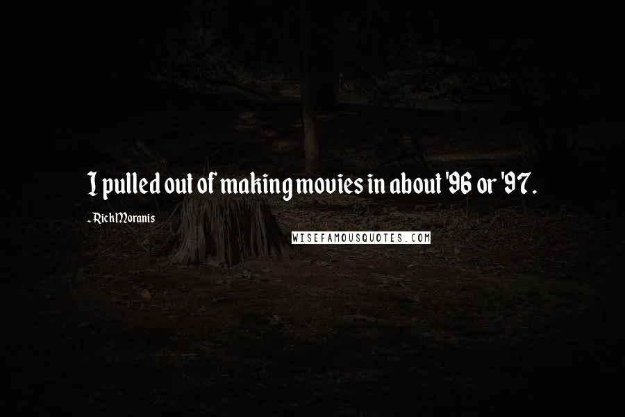 Rick Moranis Quotes: I pulled out of making movies in about '96 or '97.