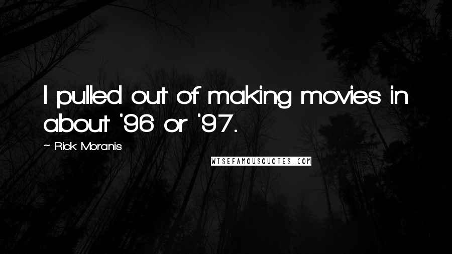 Rick Moranis Quotes: I pulled out of making movies in about '96 or '97.