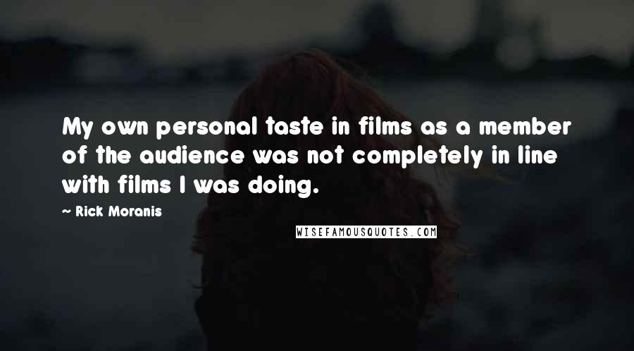 Rick Moranis Quotes: My own personal taste in films as a member of the audience was not completely in line with films I was doing.