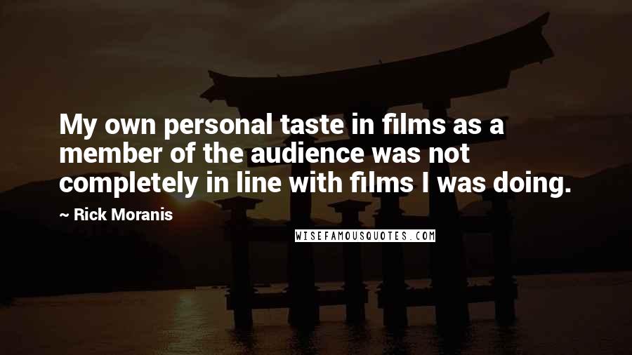 Rick Moranis Quotes: My own personal taste in films as a member of the audience was not completely in line with films I was doing.