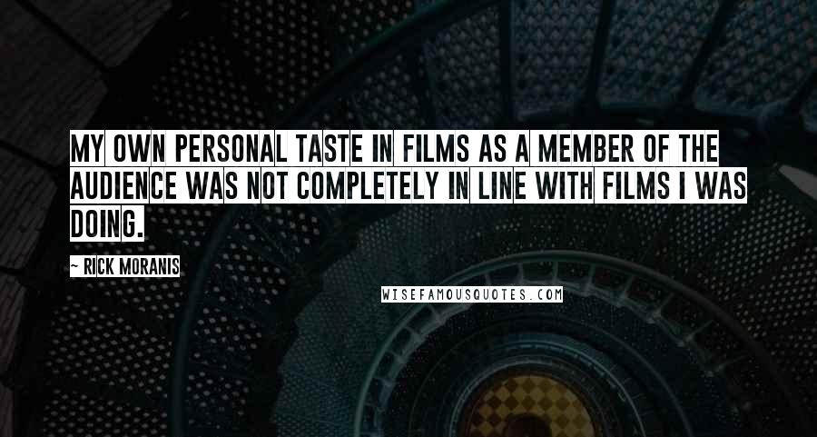 Rick Moranis Quotes: My own personal taste in films as a member of the audience was not completely in line with films I was doing.