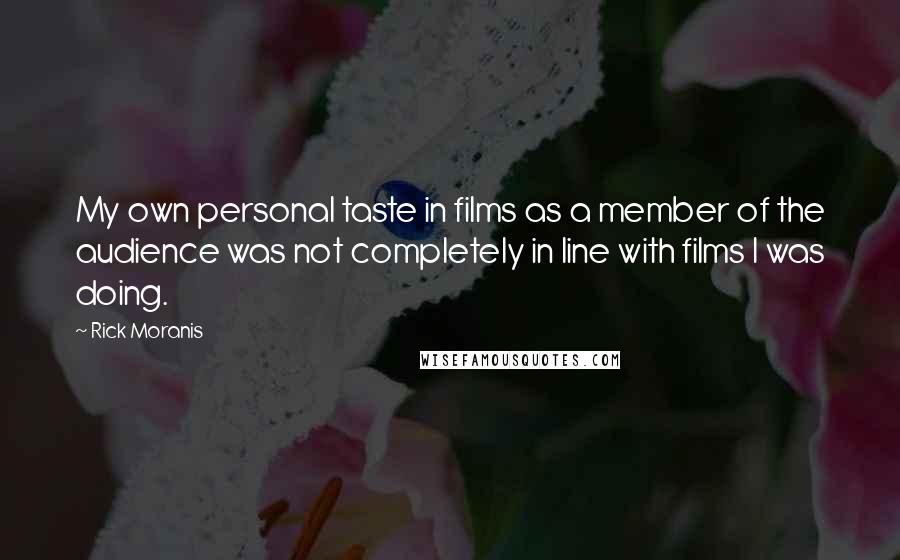 Rick Moranis Quotes: My own personal taste in films as a member of the audience was not completely in line with films I was doing.